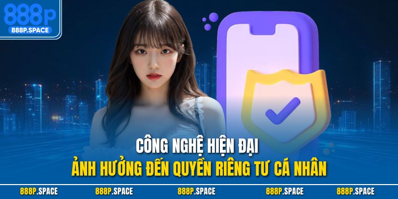 Công nghệ hiện đại ảnh hưởng đến quyền riêng tư cá nhân
