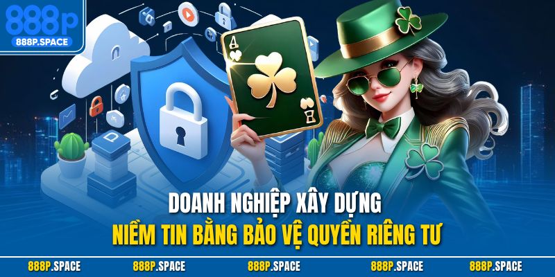 Doanh nghiệp xây dựng niềm tin bằng bảo vệ quyền riêng tư