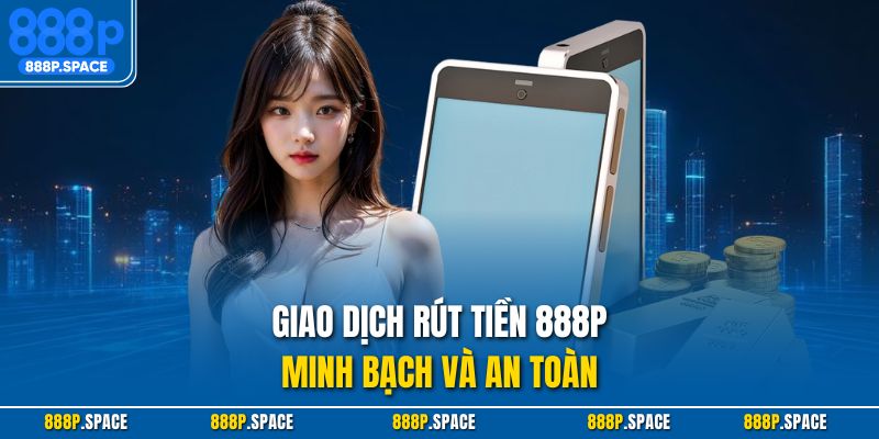 Giao dịch rút tiền 888p minh bạch và an toàn