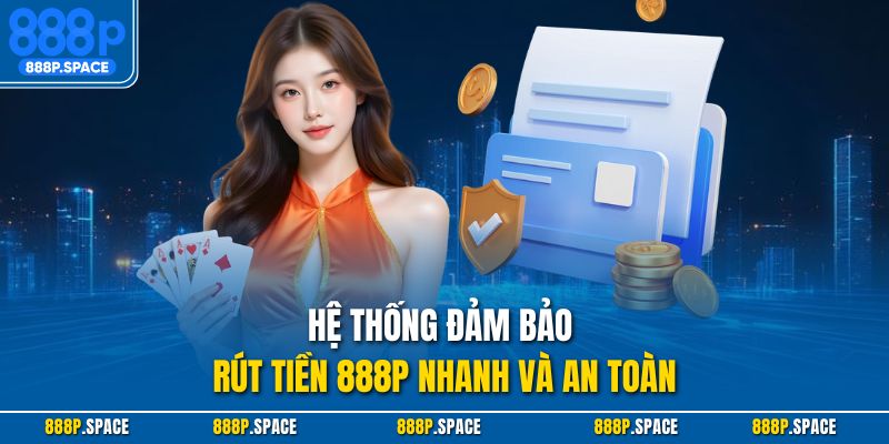 Hệ thống đảm bảo rút tiền 888p nhanh và an toàn