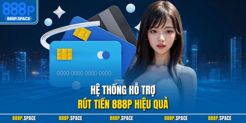 Hệ thống hỗ trợ rút tiền 888p hiệu quả
