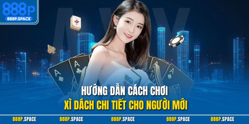 Hướng dẫn cách chơi xì dách chi tiết cho người mới