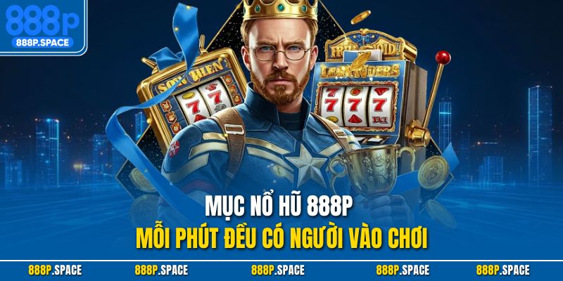 Mục nổ hũ 888P mỗi phút đều có người vào chơi