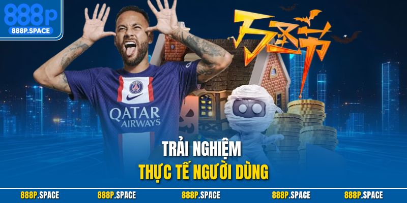Trải nghiệm thực tế người dùng